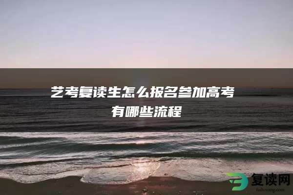 艺考复读生怎么报名参加高考 有哪些流程