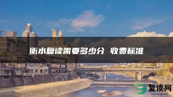衡水复读需要多少分 收费标准