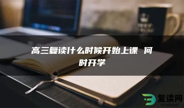 高三复读什么时候开始上课 何时开学