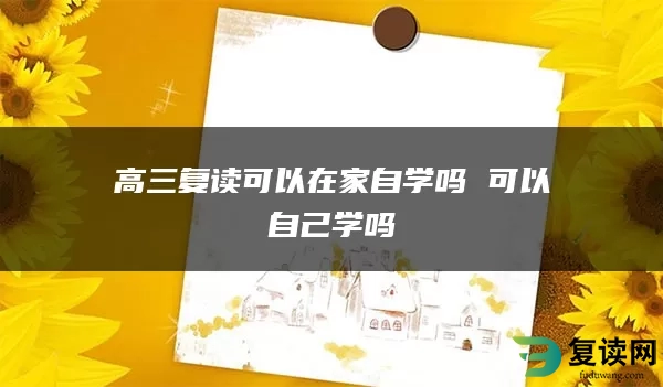 高三复读可以在家自学吗 可以自己学吗