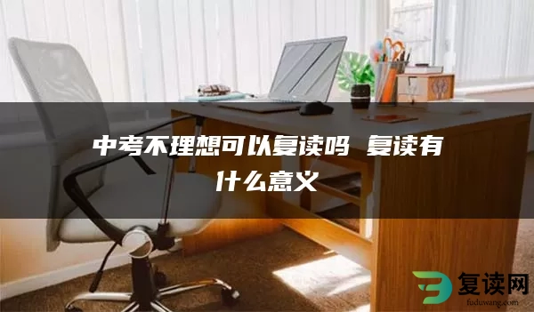 中考不理想可以复读吗 复读有什么意义