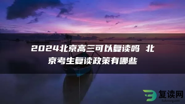 2024北京高三可以复读吗 北京考生复读政策有哪些