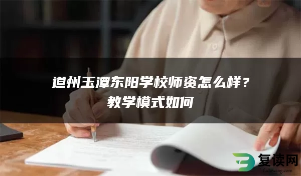 道州玉潭东阳学校师资怎么样？教学模式如何