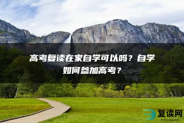 高考复读在家自学可以吗？自学如何参加高考？