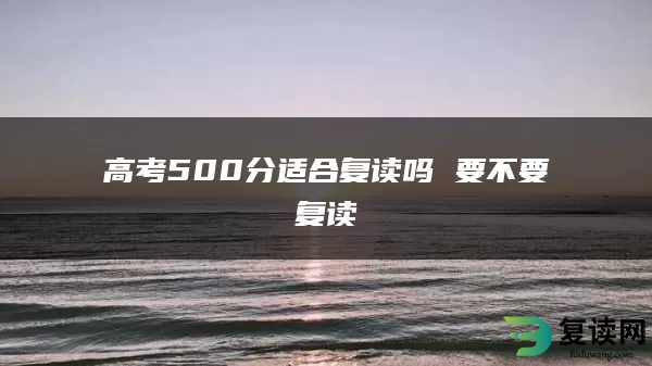高考500分适合复读吗 要不要复读
