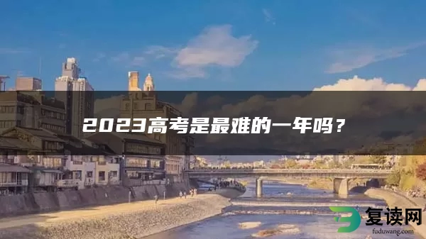 2023高考是最难的一年吗？