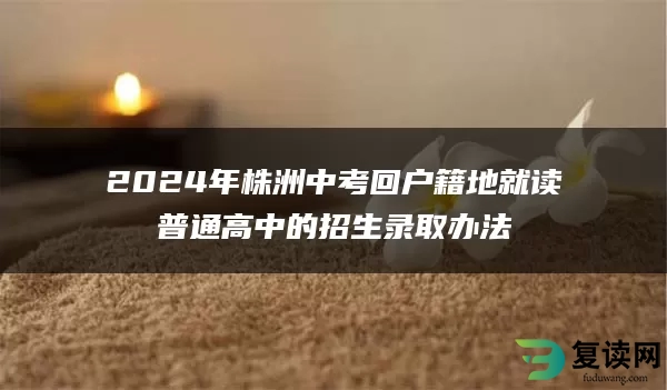 2024年株洲中考回户籍地就读普通高中的招生录取办法