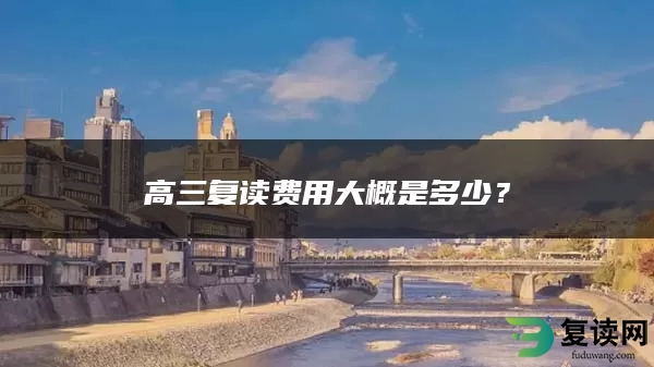 高三复读费用大概是多少？