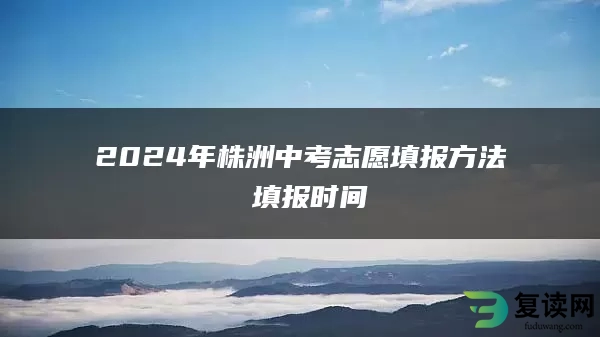 2024年株洲中考志愿填报方法 填报时间