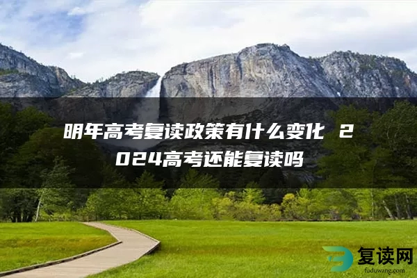 明年高考复读政策有什么变化 2024高考还能复读吗