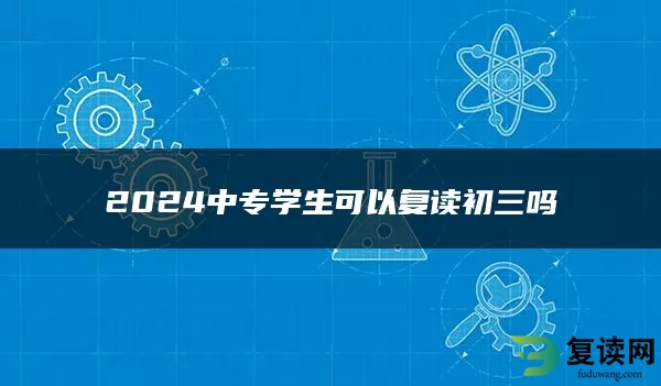 2024中专学生可以复读初三吗