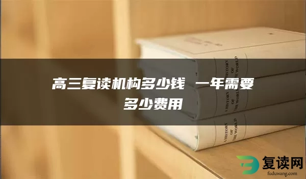 高三复读机构多少钱 一年需要多少费用