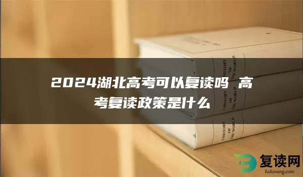 2024湖北高考可以复读吗 高考复读政策是什么