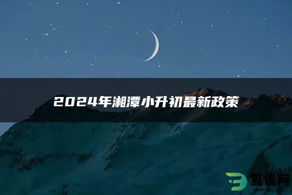 2024年湘潭小升初最新政策