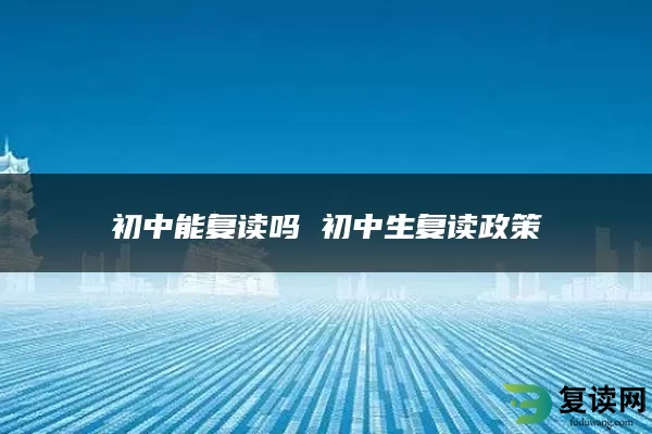 初中能复读吗 初中生复读政策