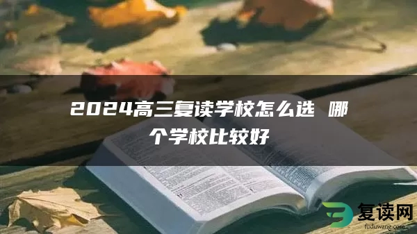 2024高三复读学校怎么选 哪个学校比较好