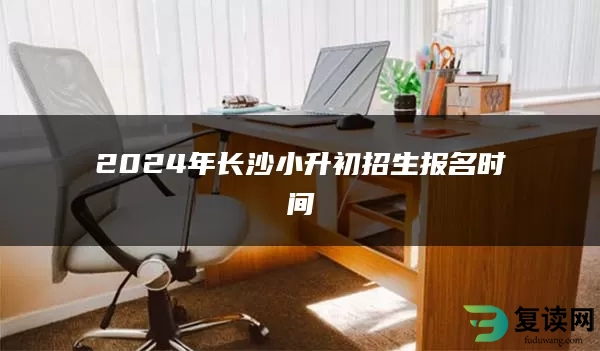2024年长沙小升初招生报名时间