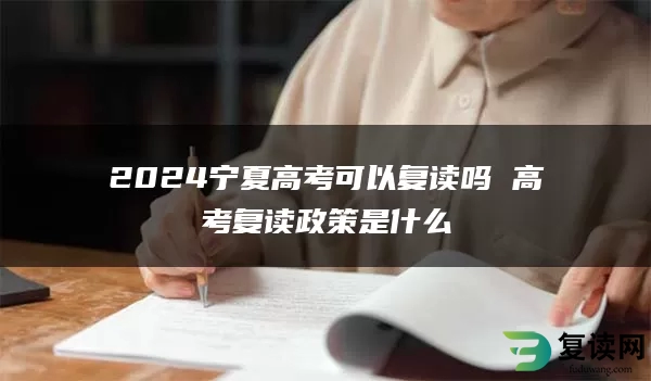 2024宁夏高考可以复读吗 高考复读政策是什么