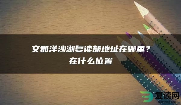 文郡洋沙湖复读部地址在哪里？在什么位置