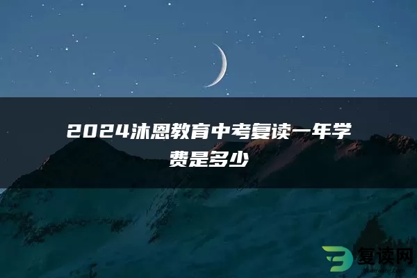 2024沐恩教育中考复读一年学费是多少