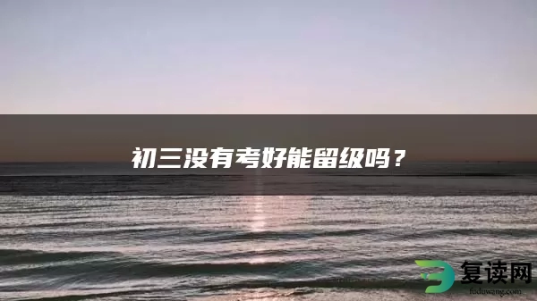 初三没有考好能留级吗？