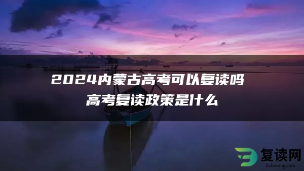 2024内蒙古高考可以复读吗 高考复读政策是什么