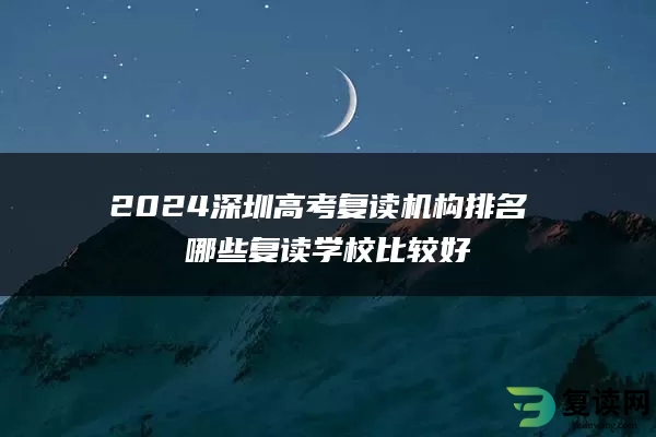 2024深圳高考复读机构排名 哪些复读学校比较好