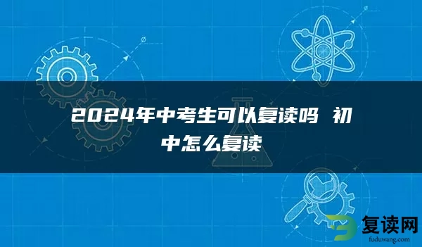 2024年中考生可以复读吗 初中怎么复读
