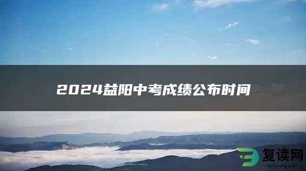 2024益阳中考成绩公布时间