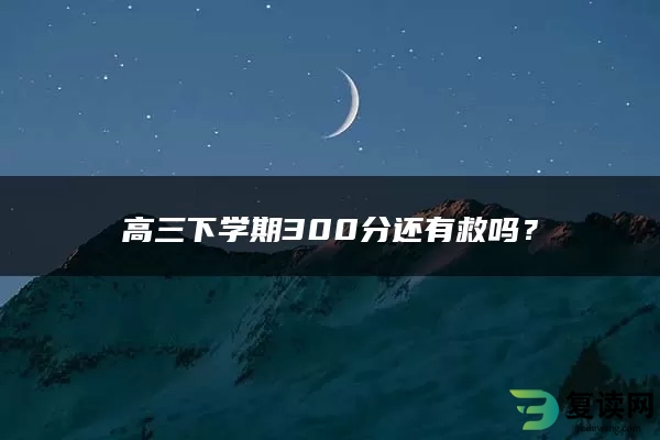高三下学期300分还有救吗？