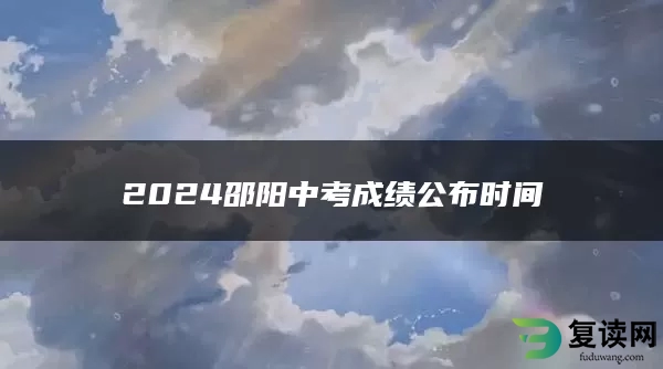 2024邵阳中考成绩公布时间