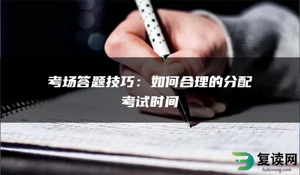 考场答题技巧：如何合理的分配考试时间