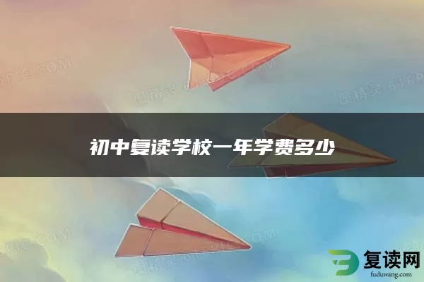 初中复读学校一年学费多少