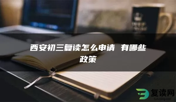 西安初三复读怎么申请 有哪些政策