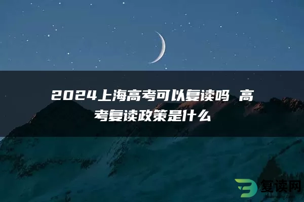 2024上海高考可以复读吗 高考复读政策是什么
