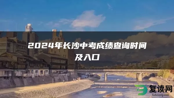 2024年长沙中考成绩查询时间及入口