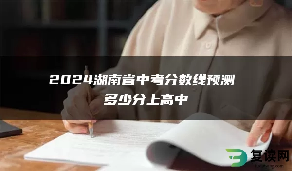 2024湖南省中考分数线预测 多少分上高中