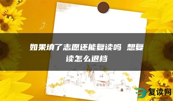 如果填了志愿还能复读吗 想复读怎么退档