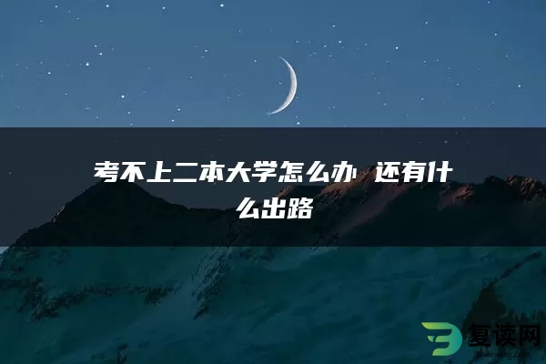 考不上二本大学怎么办 还有什么出路