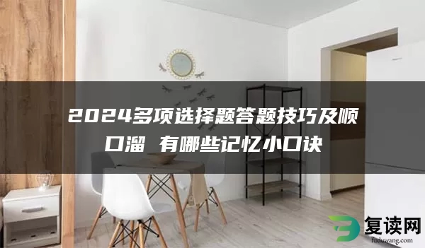 2024多项选择题答题技巧及顺口溜 有哪些记忆小口诀