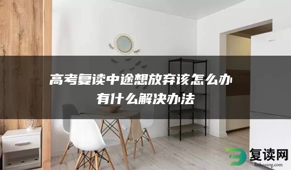 高考复读中途想放弃该怎么办 有什么解决办法