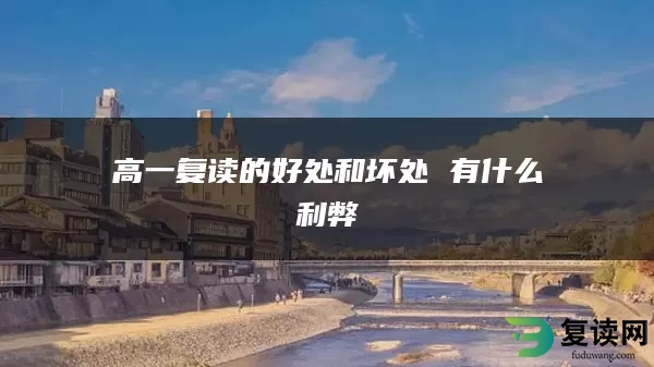 高一复读的好处和坏处 有什么利弊
