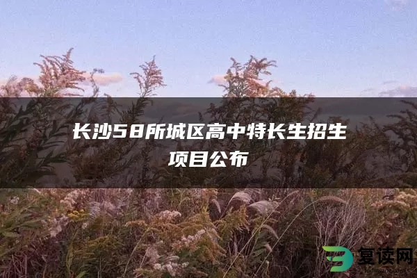 长沙58所城区高中特长生招生项目公布