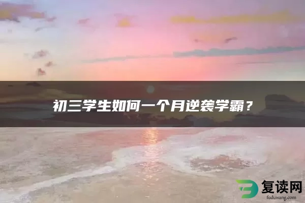 初三学生如何一个月逆袭学霸？