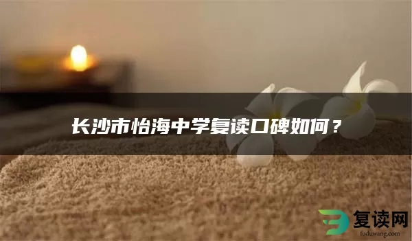 长沙市怡海中学复读口碑如何？