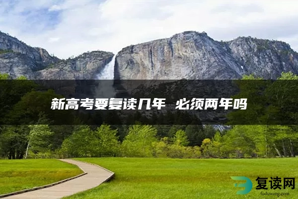 新高考要复读几年 必须两年吗