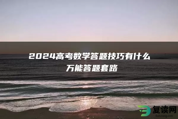 2024高考数学答题技巧有什么 万能答题套路