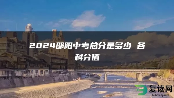2024邵阳中考总分是多少 各科分值