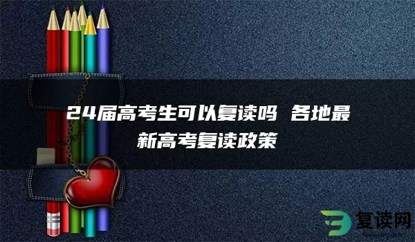 24届高考生可以复读吗 各地最新高考复读政策
