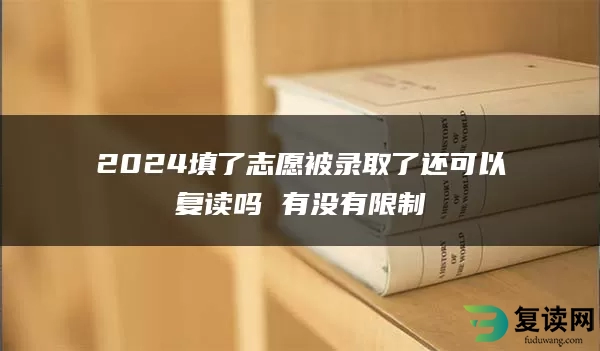 2024填了志愿被录取了还可以复读吗 有没有限制
